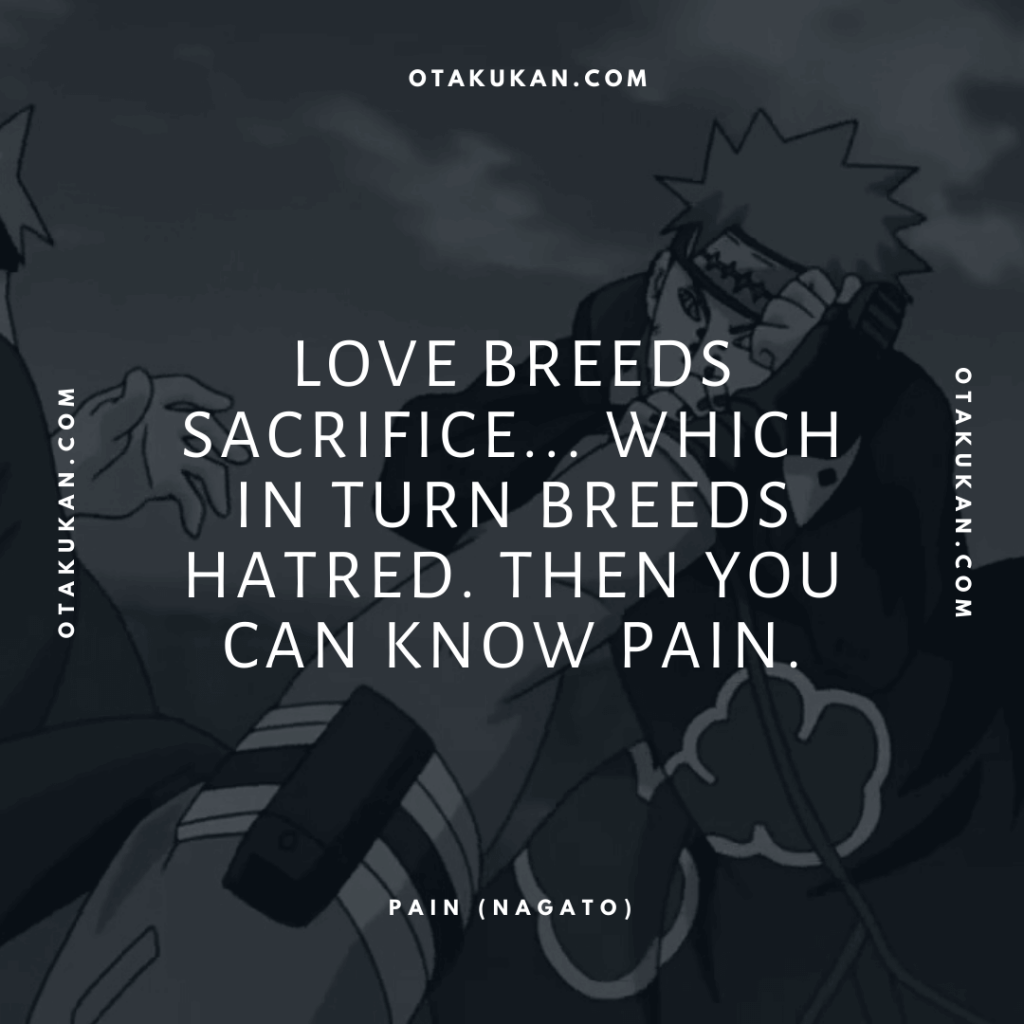 Love breeds sacrifice... which in turn breeds hatred. Then you can know pain. 