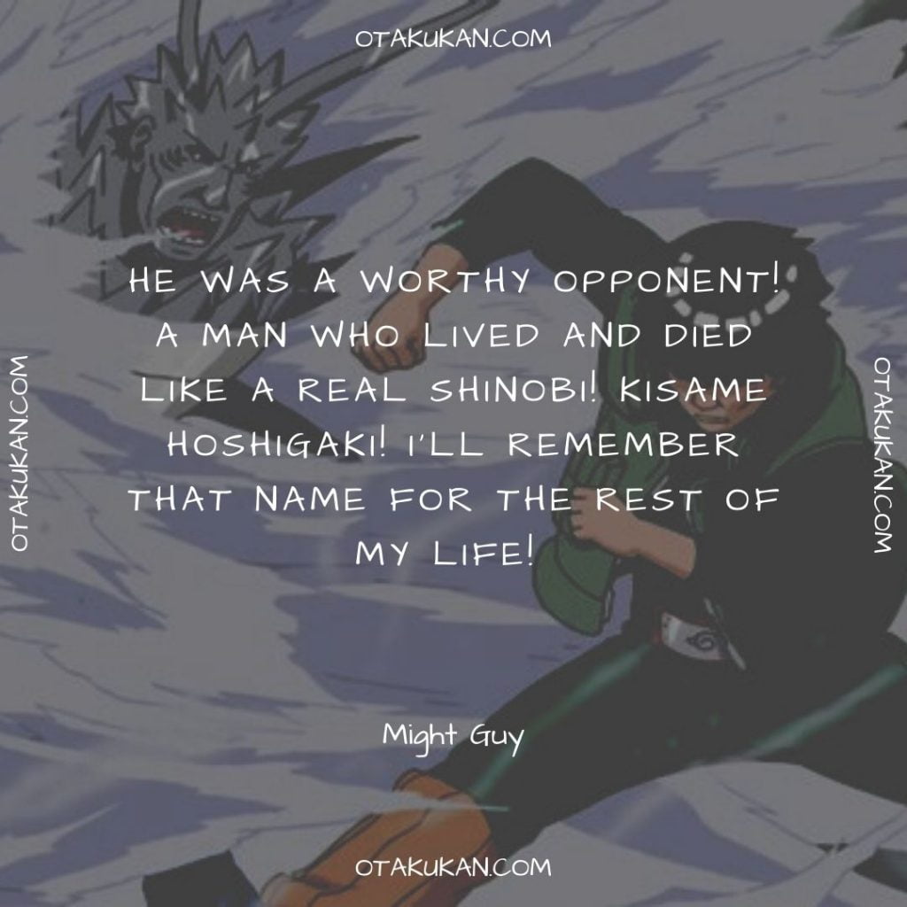 He was a worthy opponent! A man who lived and died like a real shinobi! Kisame Hoshigaki! I’ll remember that name for the rest of my life! 