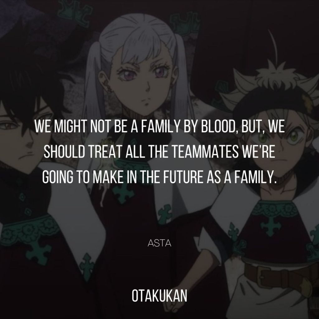 We might not be a family by blood, but, we should treat all the teammates we’re going to make in the future as a family